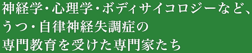 神経学・心理学・ボディサイコロジーなど、うつ・自律神経失調症の専門教育を受けた専門家たち