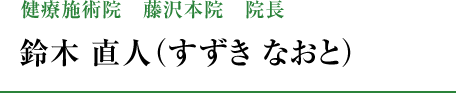 健療施術院 藤沢本院 院長 鈴木 直人(すずき なおと)